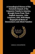 A Genealogical History of the Rehoboth Branch of the Carpenter Family in America, Brought Down from Their English Ancestor, John Carpenter, 1303, with Many Biographical Notes of Descendants a