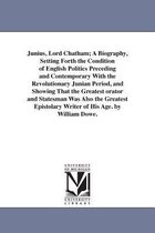 Junius, Lord Chatham; A Biography, Setting Forth the Condition of English Politics Preceding and Contemporary with the Revolutionary Junian Period, and Showing That the Greatest Or