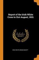 Report of the Irish White Cross to 31st August, 1922.