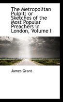 The Metropolitan Pulpit; Or Sketches of the Most Popular Preachers in London, Volume I