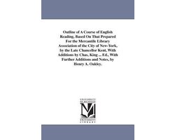 Outline of A Course of English Reading, Based On That Prepared For the Mercantile Library Association of the City of New-York, by the Late Chancellor Kent, With Additions by Chas, King ... Ed., With Further Additions and Notes, by Henry A. Oakley.