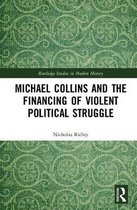 Routledge Studies in Modern History- Michael Collins and the Financing of Violent Political Struggle