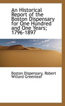 An Historical Report of the Boston Dispensary for One Hundred and One Years; 1796-1897