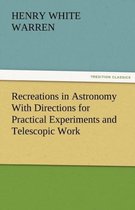 Recreations in Astronomy with Directions for Practical Experiments and Telescopic Work