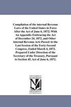 Compilation of the Internal Revenue Laws of the United States in Force After the Act of June 6, 1872; With an Appendix Embracing the Act of December 24, 1872, and Other Internal Re