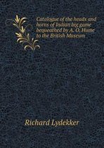 Catalogue of the Heads and Horns of Indian Big Game Bequeathed by A. O. Hume to the British Museum