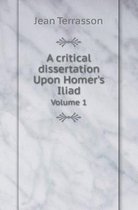 A Critical Dissertation Upon Homer's Iliad Volume 1