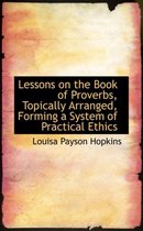 Lessons on the Book of Proverbs, Topically Arranged, Forming a System of Practical Ethics