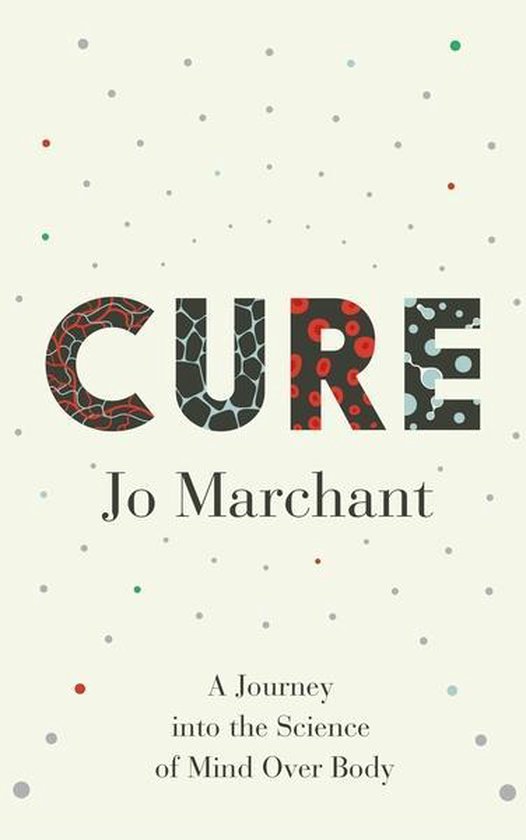 Boek kaft met de titel "Cure" van Jo Marchant, met tekst 'A Journey into the Science of Mind Over Body', op een lichte achtergrond met stippen.
