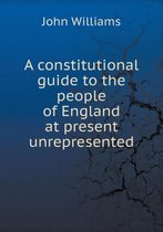 A constitutional guide to the people of England at present unrepresented