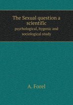 The Sexual question a scientific psychological, hygenic and sociological study