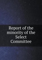 Report of the minority of the Select Committee