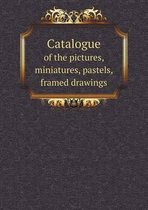 Catalogue of the pictures, miniatures, pastels, framed drawings