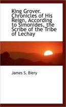 King Grover. Chronicles of His Reign, According to Simonides, the Scribe of the Tribe of Lechay