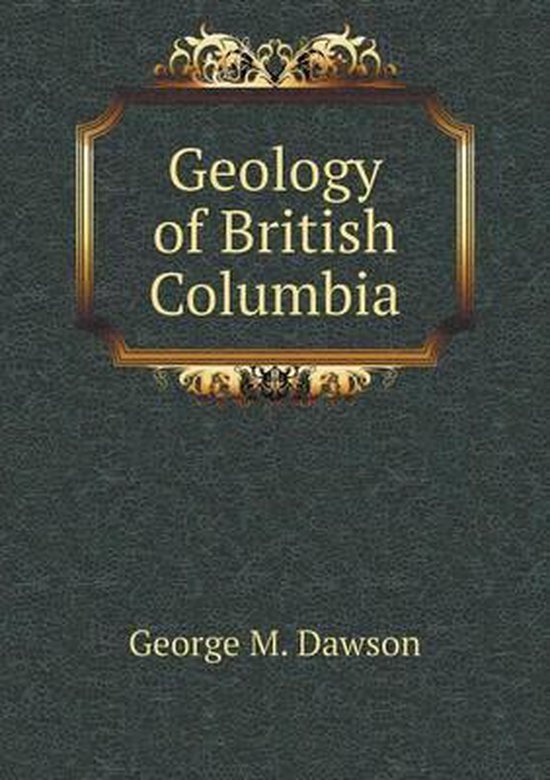 Geology Of British Columbia George M Dawson 9785518862890 Boeken 8245
