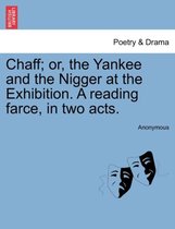 Chaff; Or, the Yankee and the Nigger at the Exhibition. a Reading Farce, in Two Acts.