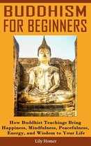 Buddhism for Beginners: How Buddhist Teachings Bring Happiness, Mindfulness, Peacefulness, Energy, and Wisdom to Your Life