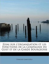 Essai Sur L'Organisation Et Les Fonctions de La Compagnie Du Guet Et de La Garde Bourgeoise
