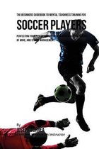 The Beginners Guidebook To Mental Toughness Training For Soccer Players