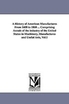 A History of American Manufactures From 1608 to 1860 ... Comprising Annals of the industry of the United States in Machinery, Manufactures and Useful Arts, Vol.1
