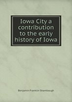 Iowa City a Contribution to the Early History of Iowa