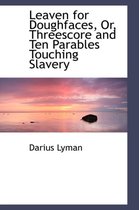 Leaven for Doughfaces, Or, Threescore and Ten Parables Touching Slavery