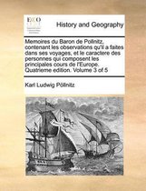 Memoires du Baron de Pollnitz, contenant les observations qu'il a faites dans ses voyages, et le caractere des personnes qui composent les principales cours de l'Europe. Quatrieme edition. Vo