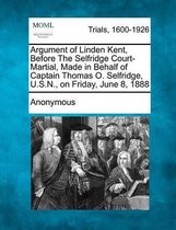 Argument of Linden Kent, Before the Selfridge Court-Martial, Made in Behalf of Captain Thomas O. Selfridge, U.S.N., on Friday, June 8, 1888