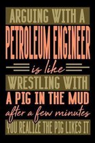 Arguing with a PETROLEUM ENGINEER is like wrestling with a pig in the mud. After a few minutes you realize the pig likes it.