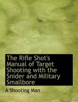 The Rifle Shot's Manual of Target Shooting with the Snider and Military Smallbore