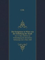 Die Ereignisse in Wien von der Erhebung der Stadt Am 13. Marz 1848 bis zur Verkundigung der oktronirten Verfassung vom 4. Marz 1849