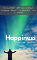 Happiness: Develop Self-Control, Eliminate Worrying, Relax Your Mind & Attract Happiness
