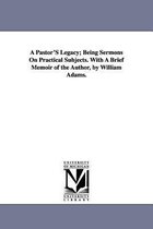 A Pastor'S Legacy; Being Sermons On Practical Subjects. With A Brief Memoir of the Author, by William Adams.