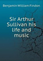Sir Arthur Sullivan his life and music