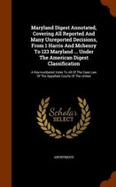 Maryland Digest Annotated, Covering All Reported and Many Unreported Decisions, from 1 Harris and McHenry to 123 Maryland ... Under the American Digest Classification
