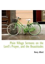 Plain Village Sermons on the Lord's Prayer, and the Beautitudes