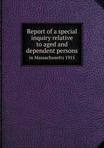 Report of a special inquiry relative to aged and dependent persons in Massachusetts 1915