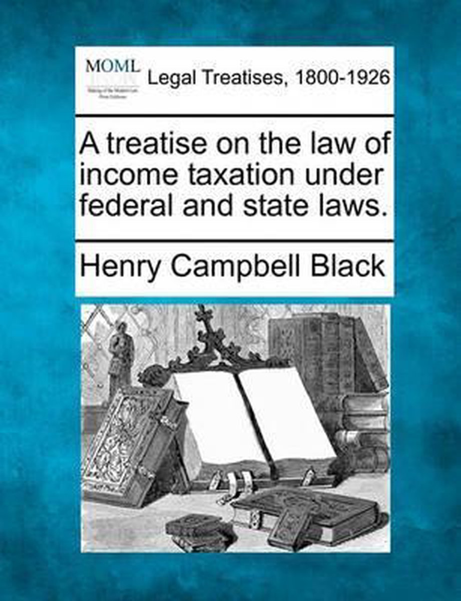 A Treatise On The Law Of Income Taxation Under Federal And State Laws. van Henry Campbell Black