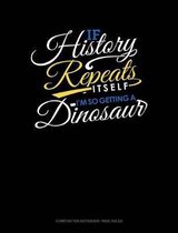 If History Repeats Itself, I Am So Getting a Dinosaur: Composition Notebook