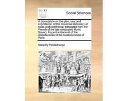 A Dissertation on the Plan, Use, and Importance, of the Universal Dictionary of Trade and Commerce; Translated from the French of the Late Celebrated Mons. Savary, Inspector-General of the Manufactures of the Custom-House of Paris