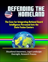 Defending the Homeland: The Case for Integrating National Guard Intelligence Personnel Into the State Fusion Centers - Situational Awareness, Legal Landscape, Oversight, Research Process