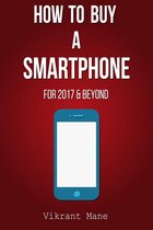 How to Buy A Smartphone For 2017 & Beyond