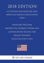 Medicare Program - Prospective Payment System and Consolidated Billing for Skilled Nursing Facilities for Fy 2012 (Us Centers for Medicare and Medicaid Services Regulation) (Cms) (2018 Editio