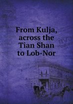 From Kulja, Across the Tian Shan to Lob-Nor