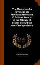 The Marquis de La Fayette in the American Revolution. with Some Account of the Attitude of France Toward the War of Independence