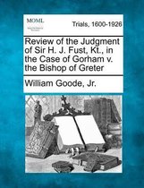 Review of the Judgment of Sir H. J. Fust, Kt., in the Case of Gorham V. the Bishop of Greter