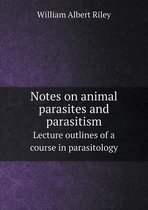 Notes on Animal Parasites and Parasitism Lecture Outlines of a Course in Parasitology