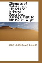 Glimpses of Nature, and Objects of Interest Described, During a Visit to the Isle of Wight