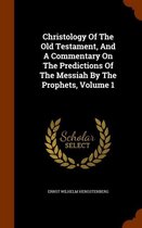 Christology of the Old Testament, and a Commentary on the Predictions of the Messiah by the Prophets, Volume 1