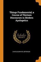 Things Fundamental; A Course of Thirteen Discourses in Modern Apologetics